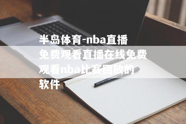 半岛体育-nba直播免费观看直播在线免费观看nba比赛回放的软件